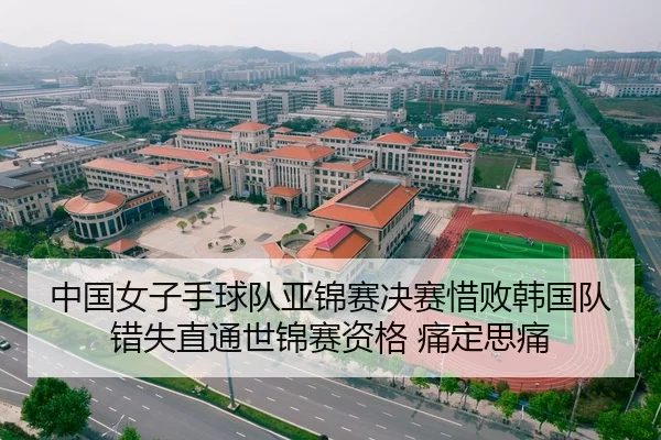 中国女子手球队亚锦赛决赛惜败韩国队 错失直通世锦赛资格 痛定思痛