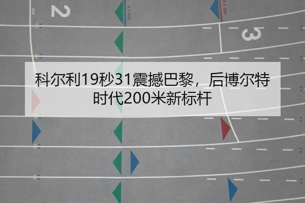 科尔利19秒31震撼巴黎，后博尔特时代200米新标杆